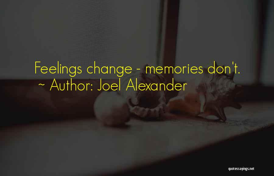 Joel Alexander Quotes: Feelings Change - Memories Don't.
