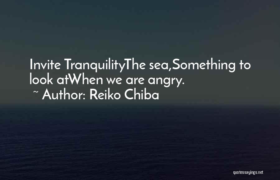 Reiko Chiba Quotes: Invite Tranquilitythe Sea,something To Look Atwhen We Are Angry.