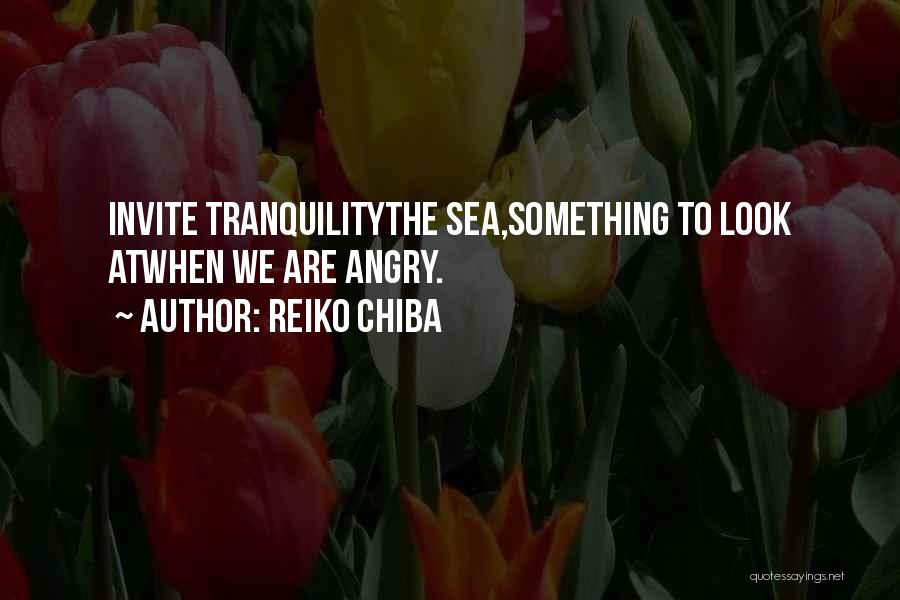 Reiko Chiba Quotes: Invite Tranquilitythe Sea,something To Look Atwhen We Are Angry.