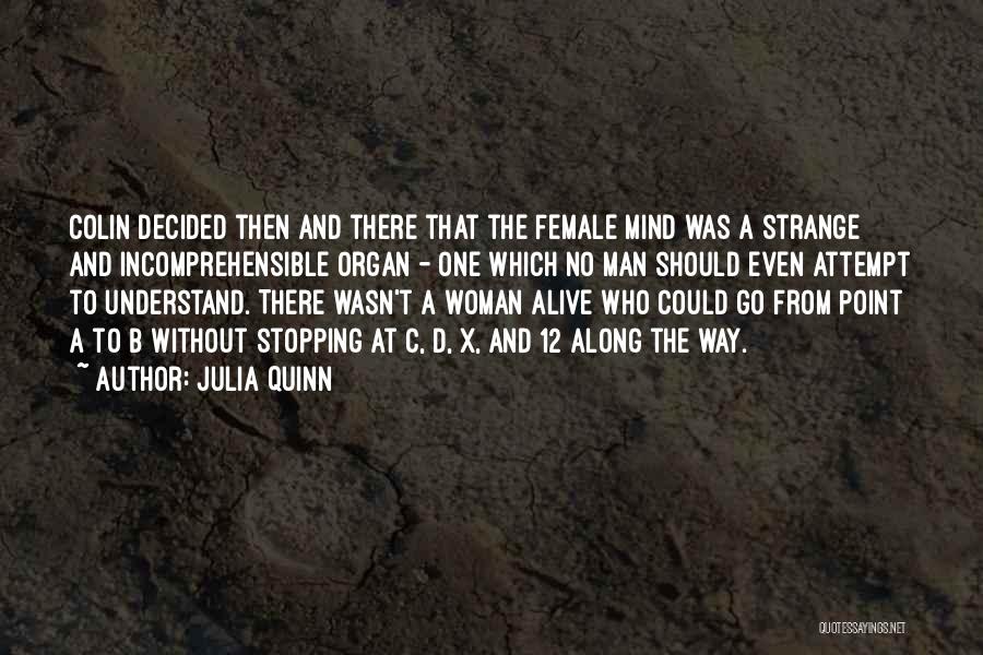 Julia Quinn Quotes: Colin Decided Then And There That The Female Mind Was A Strange And Incomprehensible Organ - One Which No Man