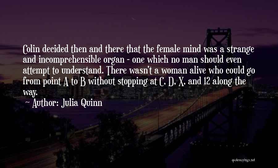 Julia Quinn Quotes: Colin Decided Then And There That The Female Mind Was A Strange And Incomprehensible Organ - One Which No Man