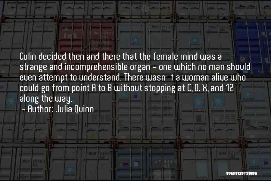 Julia Quinn Quotes: Colin Decided Then And There That The Female Mind Was A Strange And Incomprehensible Organ - One Which No Man