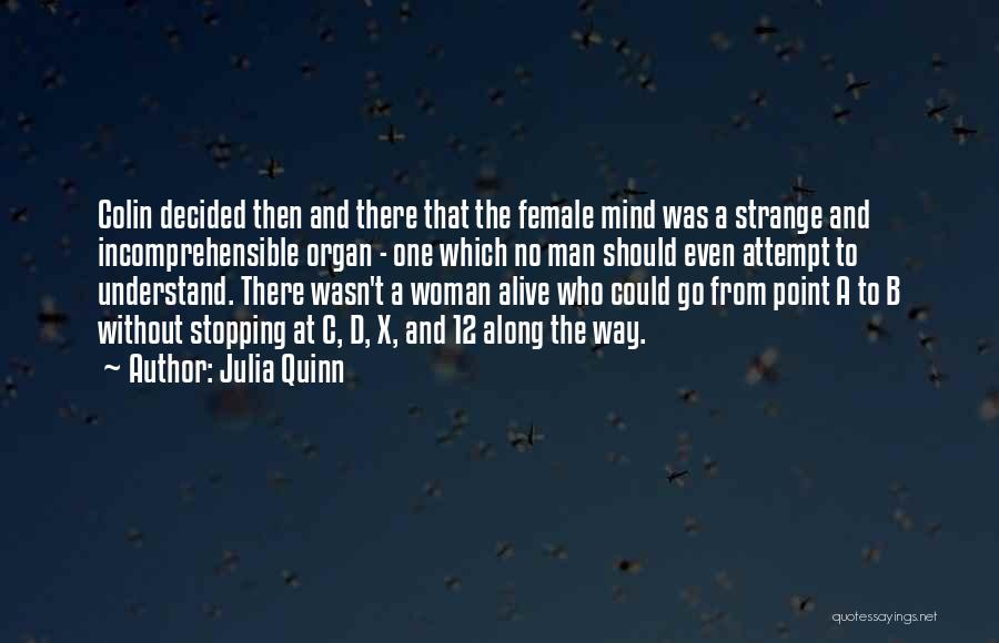 Julia Quinn Quotes: Colin Decided Then And There That The Female Mind Was A Strange And Incomprehensible Organ - One Which No Man