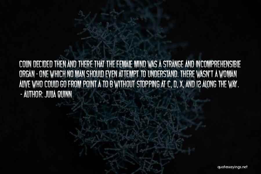Julia Quinn Quotes: Colin Decided Then And There That The Female Mind Was A Strange And Incomprehensible Organ - One Which No Man