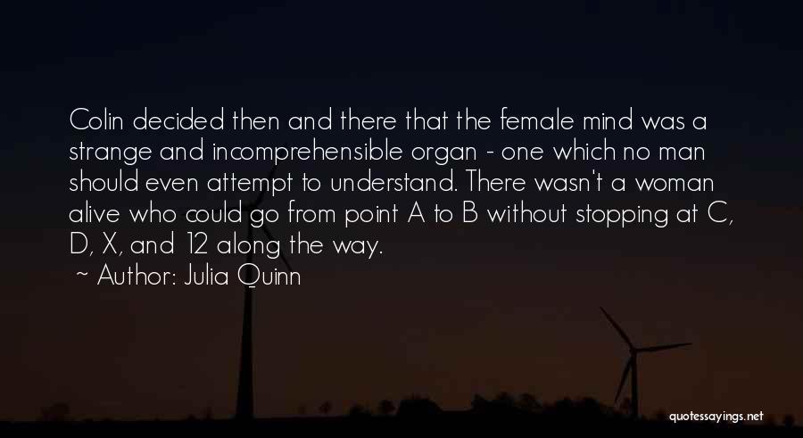 Julia Quinn Quotes: Colin Decided Then And There That The Female Mind Was A Strange And Incomprehensible Organ - One Which No Man