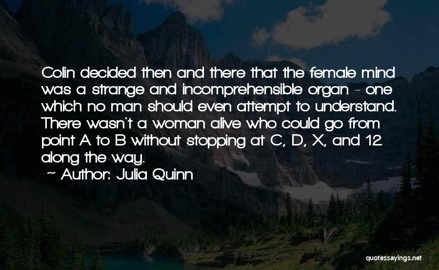 Julia Quinn Quotes: Colin Decided Then And There That The Female Mind Was A Strange And Incomprehensible Organ - One Which No Man