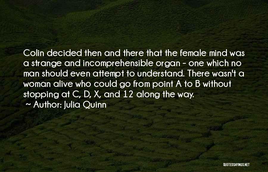 Julia Quinn Quotes: Colin Decided Then And There That The Female Mind Was A Strange And Incomprehensible Organ - One Which No Man