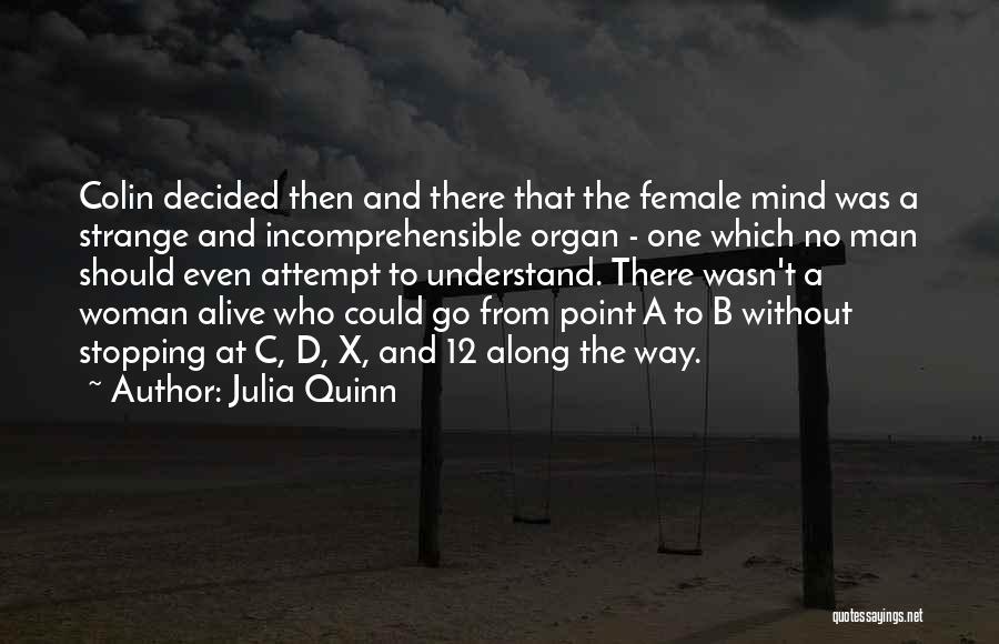 Julia Quinn Quotes: Colin Decided Then And There That The Female Mind Was A Strange And Incomprehensible Organ - One Which No Man