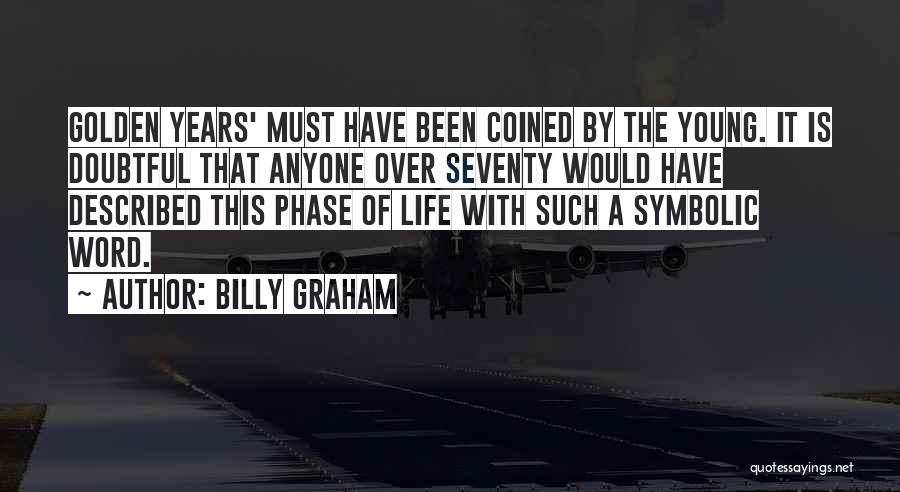 Billy Graham Quotes: Golden Years' Must Have Been Coined By The Young. It Is Doubtful That Anyone Over Seventy Would Have Described This