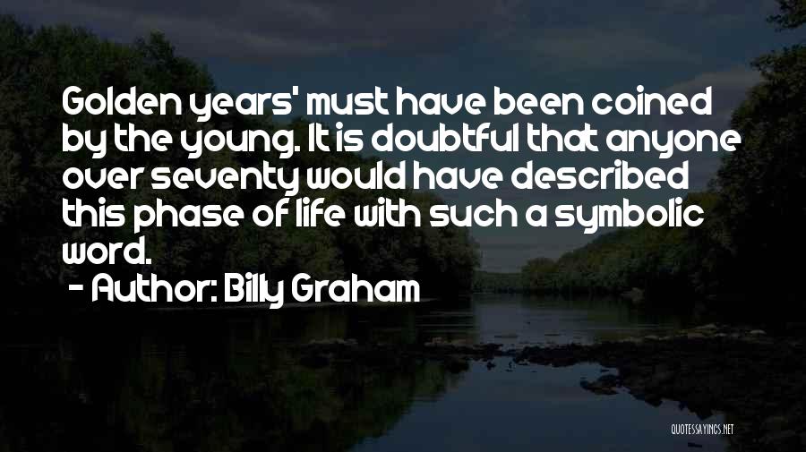 Billy Graham Quotes: Golden Years' Must Have Been Coined By The Young. It Is Doubtful That Anyone Over Seventy Would Have Described This