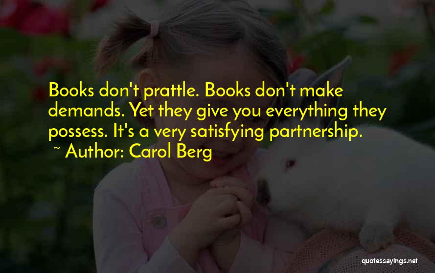 Carol Berg Quotes: Books Don't Prattle. Books Don't Make Demands. Yet They Give You Everything They Possess. It's A Very Satisfying Partnership.