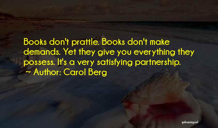 Carol Berg Quotes: Books Don't Prattle. Books Don't Make Demands. Yet They Give You Everything They Possess. It's A Very Satisfying Partnership.