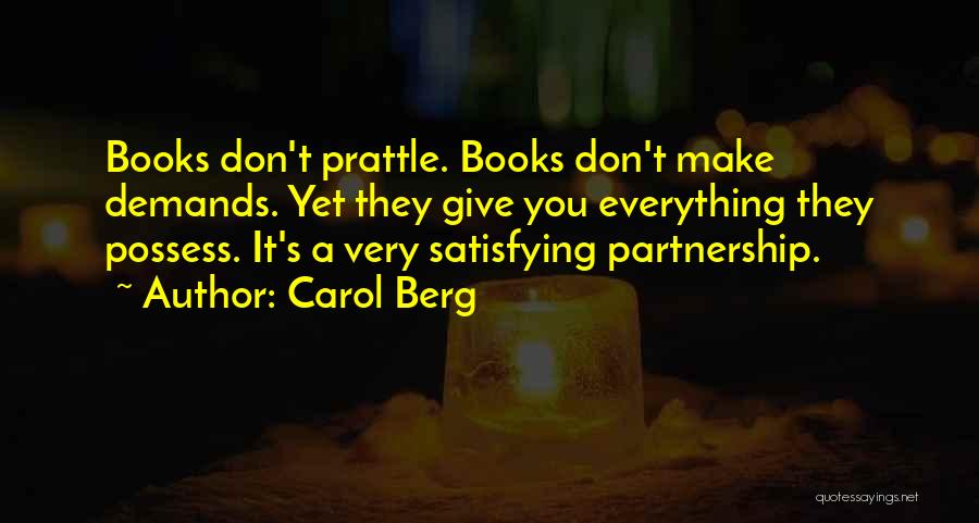 Carol Berg Quotes: Books Don't Prattle. Books Don't Make Demands. Yet They Give You Everything They Possess. It's A Very Satisfying Partnership.