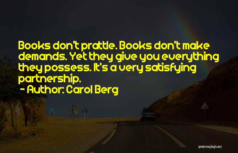 Carol Berg Quotes: Books Don't Prattle. Books Don't Make Demands. Yet They Give You Everything They Possess. It's A Very Satisfying Partnership.