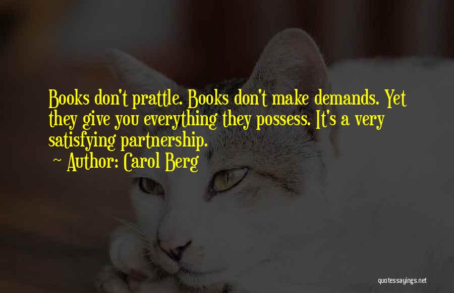 Carol Berg Quotes: Books Don't Prattle. Books Don't Make Demands. Yet They Give You Everything They Possess. It's A Very Satisfying Partnership.