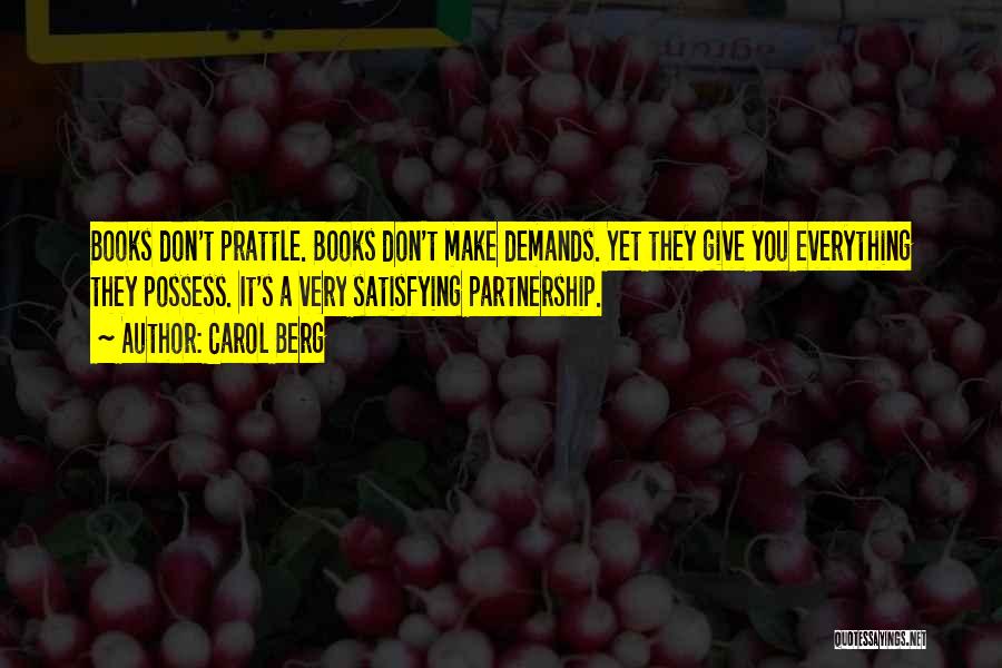 Carol Berg Quotes: Books Don't Prattle. Books Don't Make Demands. Yet They Give You Everything They Possess. It's A Very Satisfying Partnership.