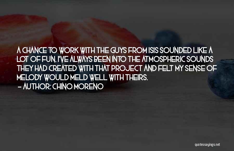 Chino Moreno Quotes: A Chance To Work With The Guys From Isis Sounded Like A Lot Of Fun. I've Always Been Into The