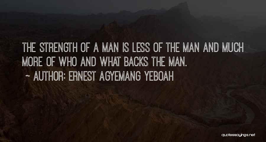 Ernest Agyemang Yeboah Quotes: The Strength Of A Man Is Less Of The Man And Much More Of Who And What Backs The Man.
