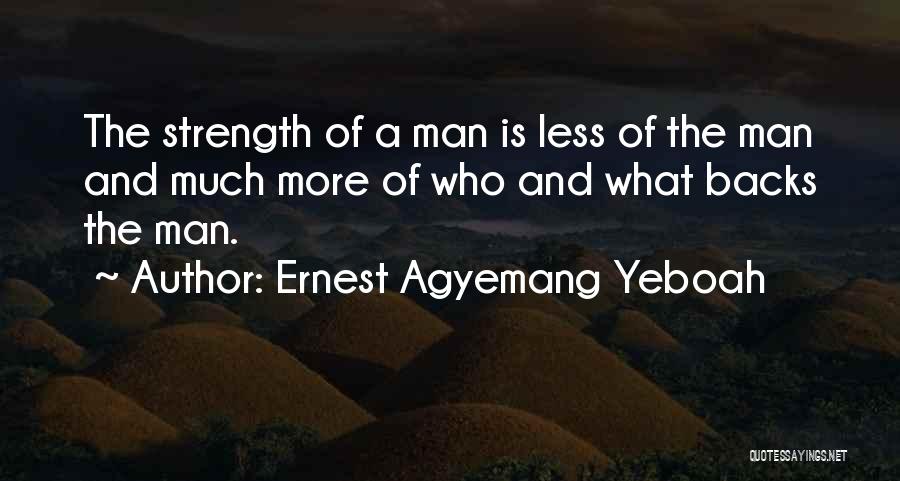 Ernest Agyemang Yeboah Quotes: The Strength Of A Man Is Less Of The Man And Much More Of Who And What Backs The Man.