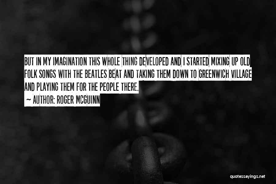 Roger McGuinn Quotes: But In My Imagination This Whole Thing Developed And I Started Mixing Up Old Folk Songs With The Beatles Beat