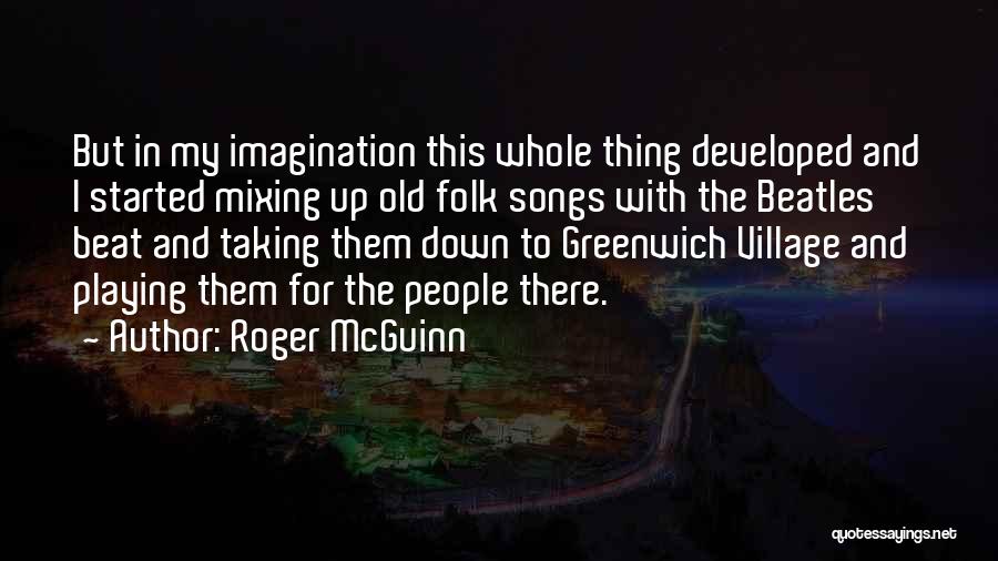 Roger McGuinn Quotes: But In My Imagination This Whole Thing Developed And I Started Mixing Up Old Folk Songs With The Beatles Beat