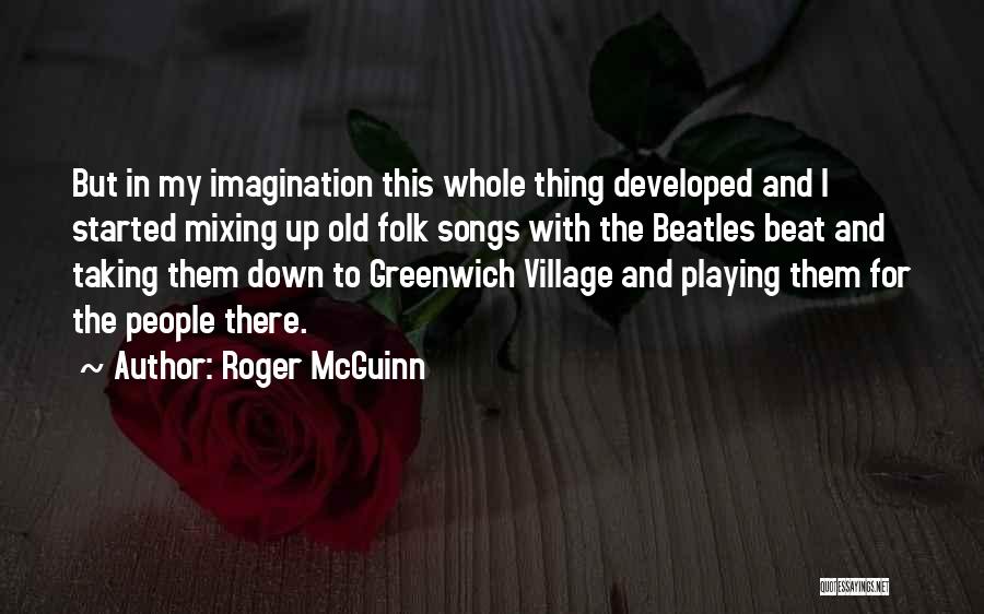 Roger McGuinn Quotes: But In My Imagination This Whole Thing Developed And I Started Mixing Up Old Folk Songs With The Beatles Beat