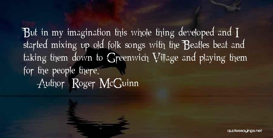 Roger McGuinn Quotes: But In My Imagination This Whole Thing Developed And I Started Mixing Up Old Folk Songs With The Beatles Beat