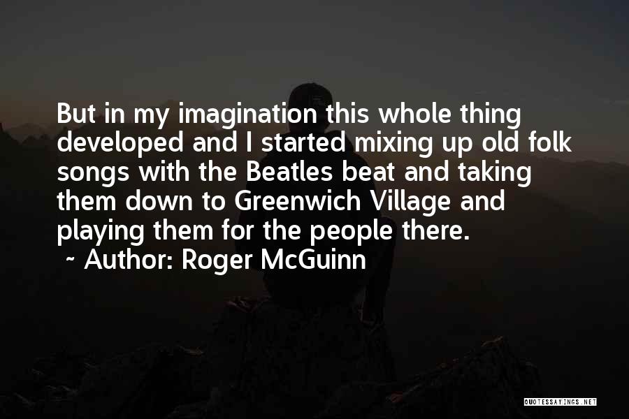 Roger McGuinn Quotes: But In My Imagination This Whole Thing Developed And I Started Mixing Up Old Folk Songs With The Beatles Beat