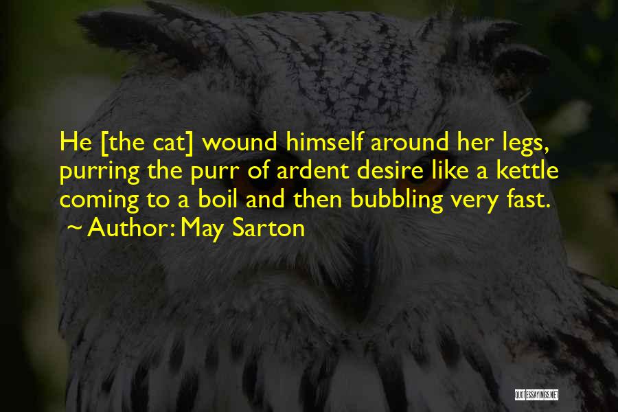 May Sarton Quotes: He [the Cat] Wound Himself Around Her Legs, Purring The Purr Of Ardent Desire Like A Kettle Coming To A