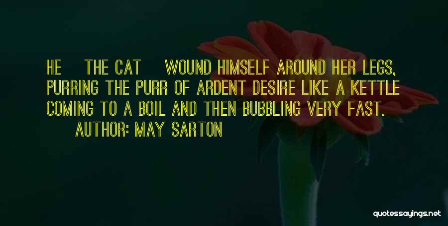 May Sarton Quotes: He [the Cat] Wound Himself Around Her Legs, Purring The Purr Of Ardent Desire Like A Kettle Coming To A