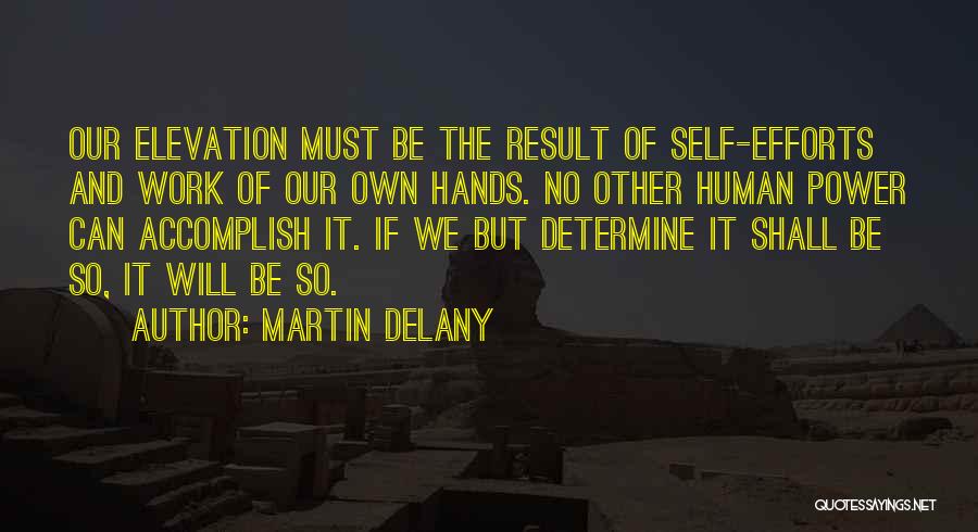 Martin Delany Quotes: Our Elevation Must Be The Result Of Self-efforts And Work Of Our Own Hands. No Other Human Power Can Accomplish