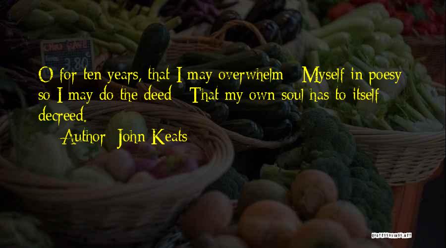 John Keats Quotes: O For Ten Years, That I May Overwhelm / Myself In Poesy; So I May Do The Deed / That