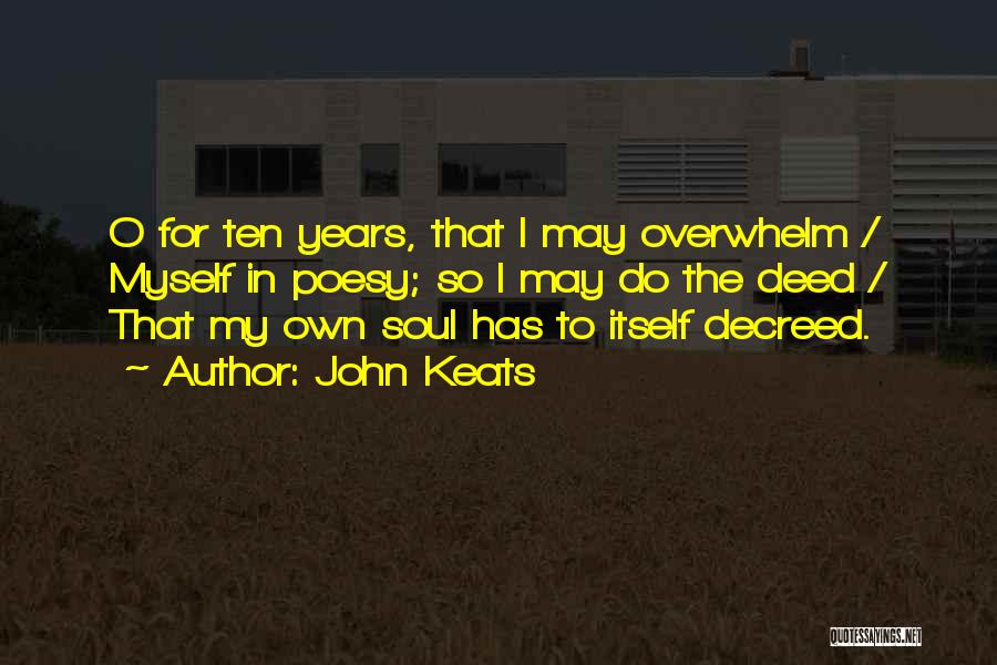 John Keats Quotes: O For Ten Years, That I May Overwhelm / Myself In Poesy; So I May Do The Deed / That