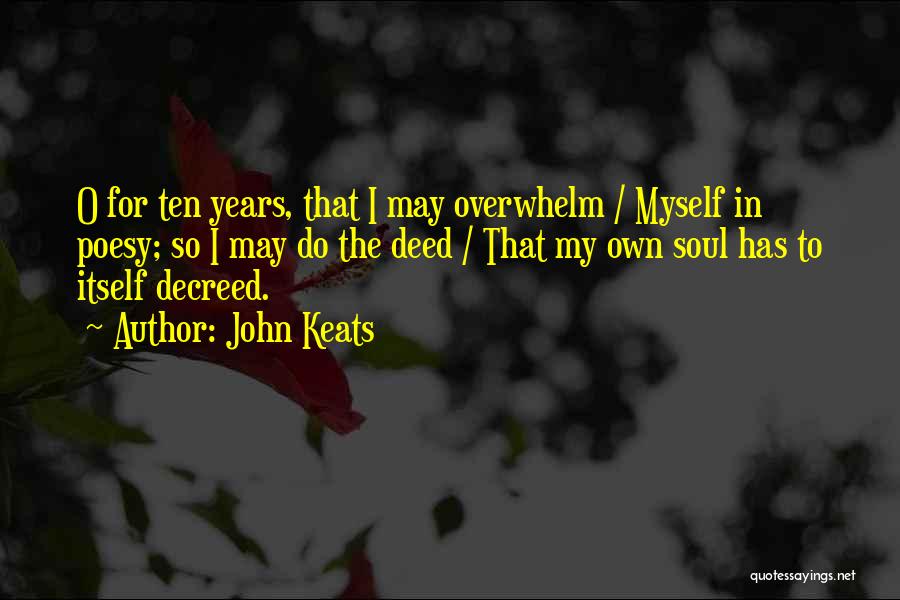 John Keats Quotes: O For Ten Years, That I May Overwhelm / Myself In Poesy; So I May Do The Deed / That