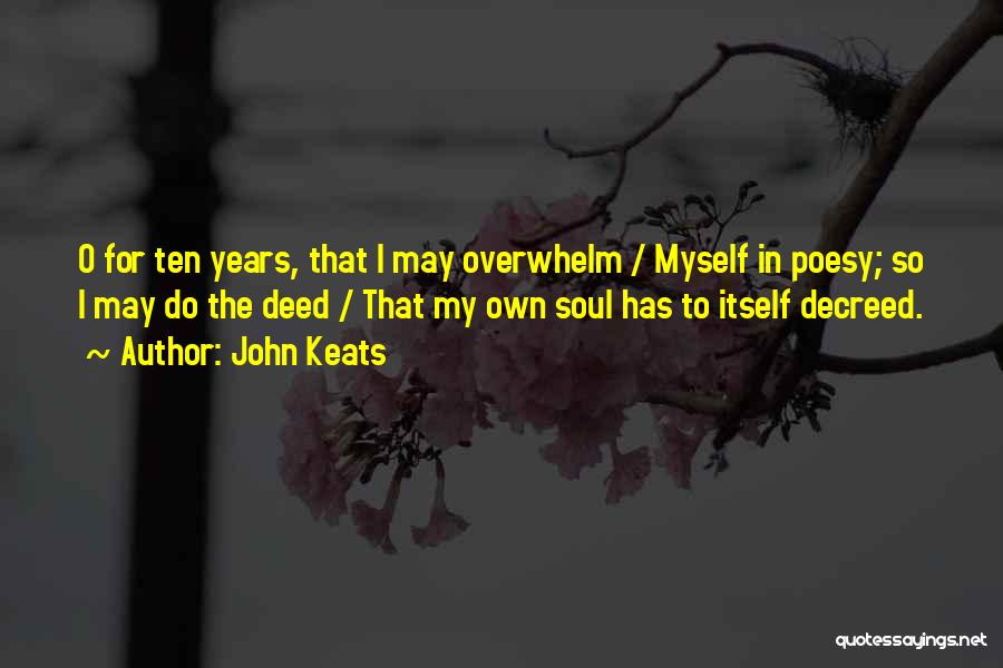 John Keats Quotes: O For Ten Years, That I May Overwhelm / Myself In Poesy; So I May Do The Deed / That
