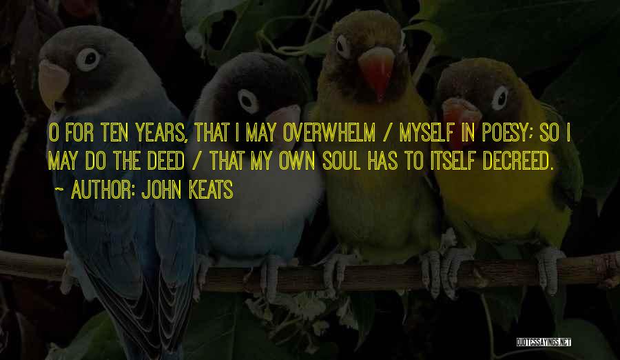 John Keats Quotes: O For Ten Years, That I May Overwhelm / Myself In Poesy; So I May Do The Deed / That