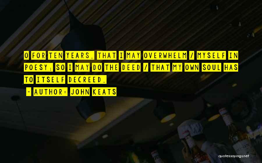 John Keats Quotes: O For Ten Years, That I May Overwhelm / Myself In Poesy; So I May Do The Deed / That