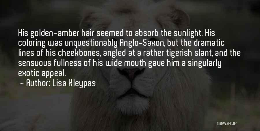 Lisa Kleypas Quotes: His Golden-amber Hair Seemed To Absorb The Sunlight. His Coloring Was Unquestionably Anglo-saxon, But The Dramatic Lines Of His Cheekbones,