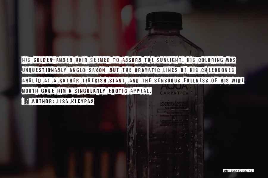 Lisa Kleypas Quotes: His Golden-amber Hair Seemed To Absorb The Sunlight. His Coloring Was Unquestionably Anglo-saxon, But The Dramatic Lines Of His Cheekbones,