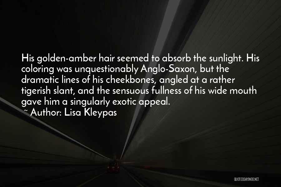 Lisa Kleypas Quotes: His Golden-amber Hair Seemed To Absorb The Sunlight. His Coloring Was Unquestionably Anglo-saxon, But The Dramatic Lines Of His Cheekbones,