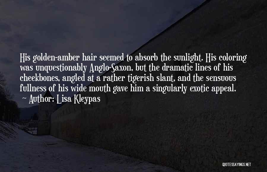 Lisa Kleypas Quotes: His Golden-amber Hair Seemed To Absorb The Sunlight. His Coloring Was Unquestionably Anglo-saxon, But The Dramatic Lines Of His Cheekbones,