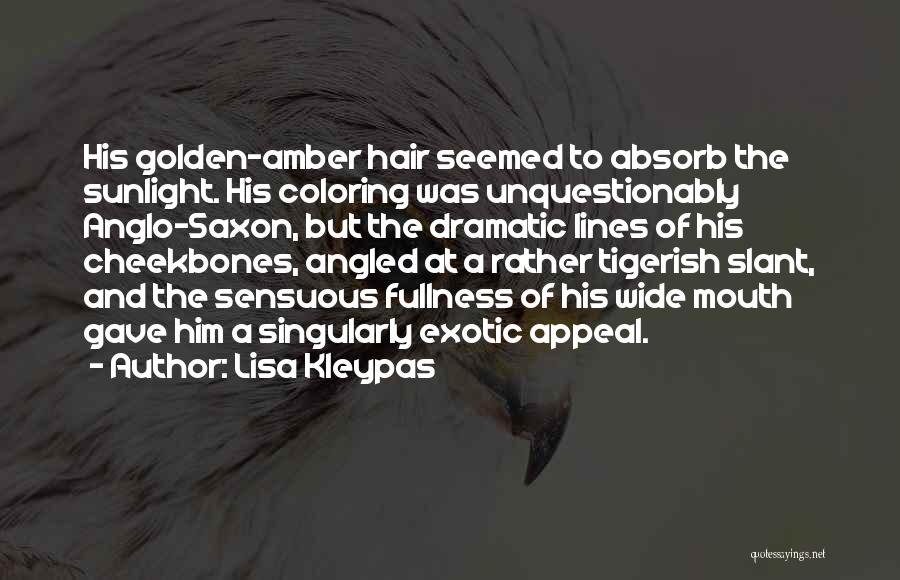 Lisa Kleypas Quotes: His Golden-amber Hair Seemed To Absorb The Sunlight. His Coloring Was Unquestionably Anglo-saxon, But The Dramatic Lines Of His Cheekbones,