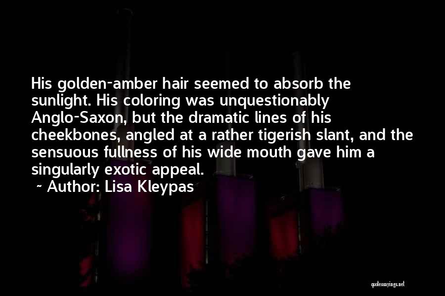 Lisa Kleypas Quotes: His Golden-amber Hair Seemed To Absorb The Sunlight. His Coloring Was Unquestionably Anglo-saxon, But The Dramatic Lines Of His Cheekbones,