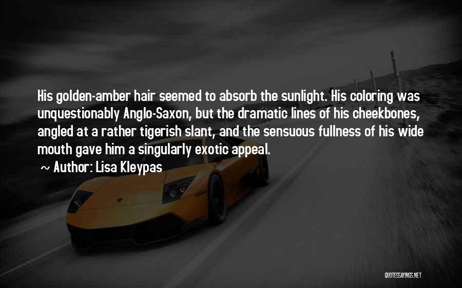 Lisa Kleypas Quotes: His Golden-amber Hair Seemed To Absorb The Sunlight. His Coloring Was Unquestionably Anglo-saxon, But The Dramatic Lines Of His Cheekbones,