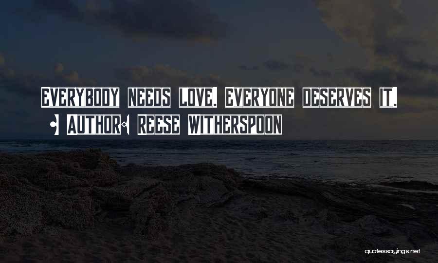 Reese Witherspoon Quotes: Everybody Needs Love. Everyone Deserves It.