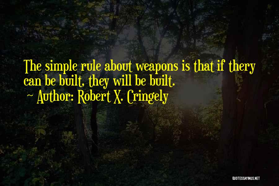 Robert X. Cringely Quotes: The Simple Rule About Weapons Is That If Thery Can Be Built, They Will Be Built.