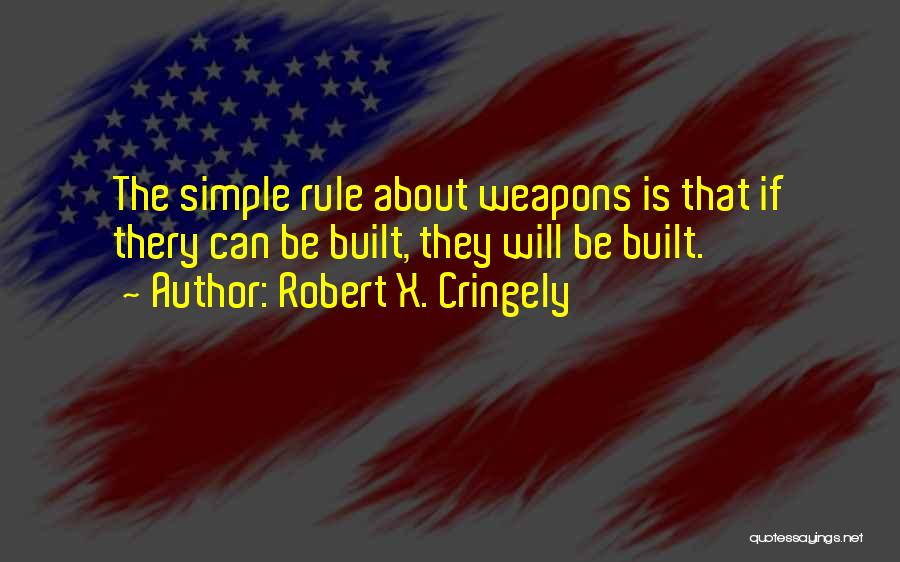 Robert X. Cringely Quotes: The Simple Rule About Weapons Is That If Thery Can Be Built, They Will Be Built.