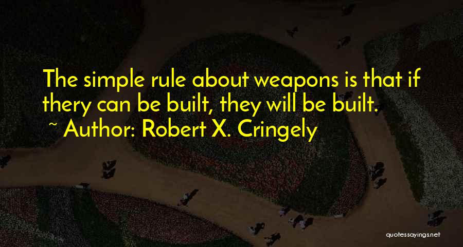 Robert X. Cringely Quotes: The Simple Rule About Weapons Is That If Thery Can Be Built, They Will Be Built.