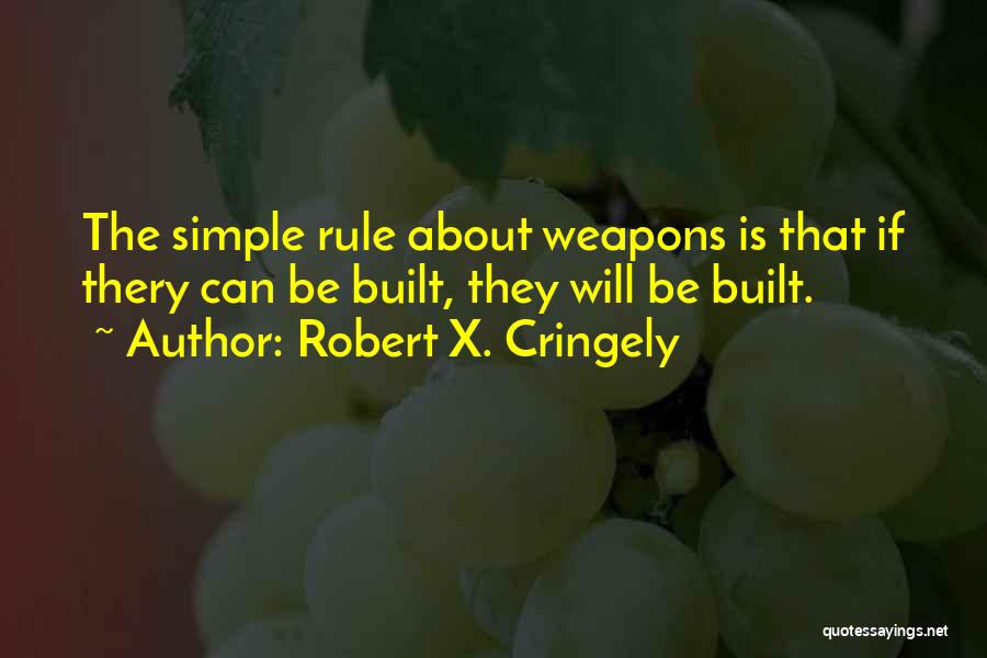 Robert X. Cringely Quotes: The Simple Rule About Weapons Is That If Thery Can Be Built, They Will Be Built.