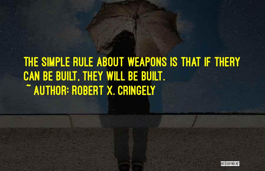 Robert X. Cringely Quotes: The Simple Rule About Weapons Is That If Thery Can Be Built, They Will Be Built.